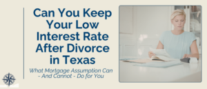 keep low interest rate after divorce in texas, divorce mortgage Texas, refinance vs assumption